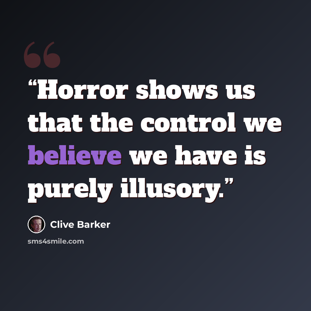 “Horror shows us that the control we believe we have is purely illusory.” quote by Clive Barker