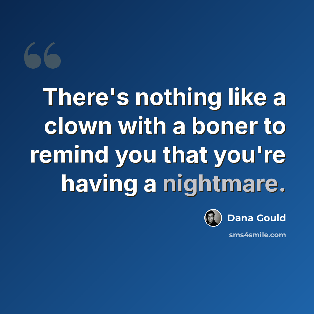 “There's nothing like a clown with a boner to remind you that you're having a nightmare.” quote by Dana Gould