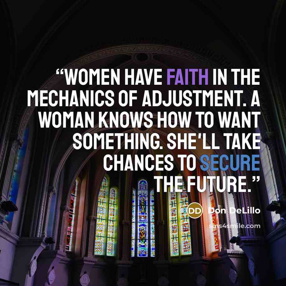 “Women have faith in the mechanics of adjustment. A woman knows how to want something. She'll take chances to secure the future.” quote by Don DeLillo