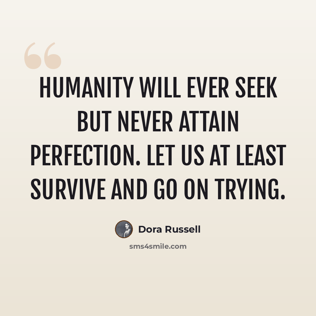 “Humanity will ever seek but never attain perfection. Let us at least survive and go on trying.” quote by Dora Russell