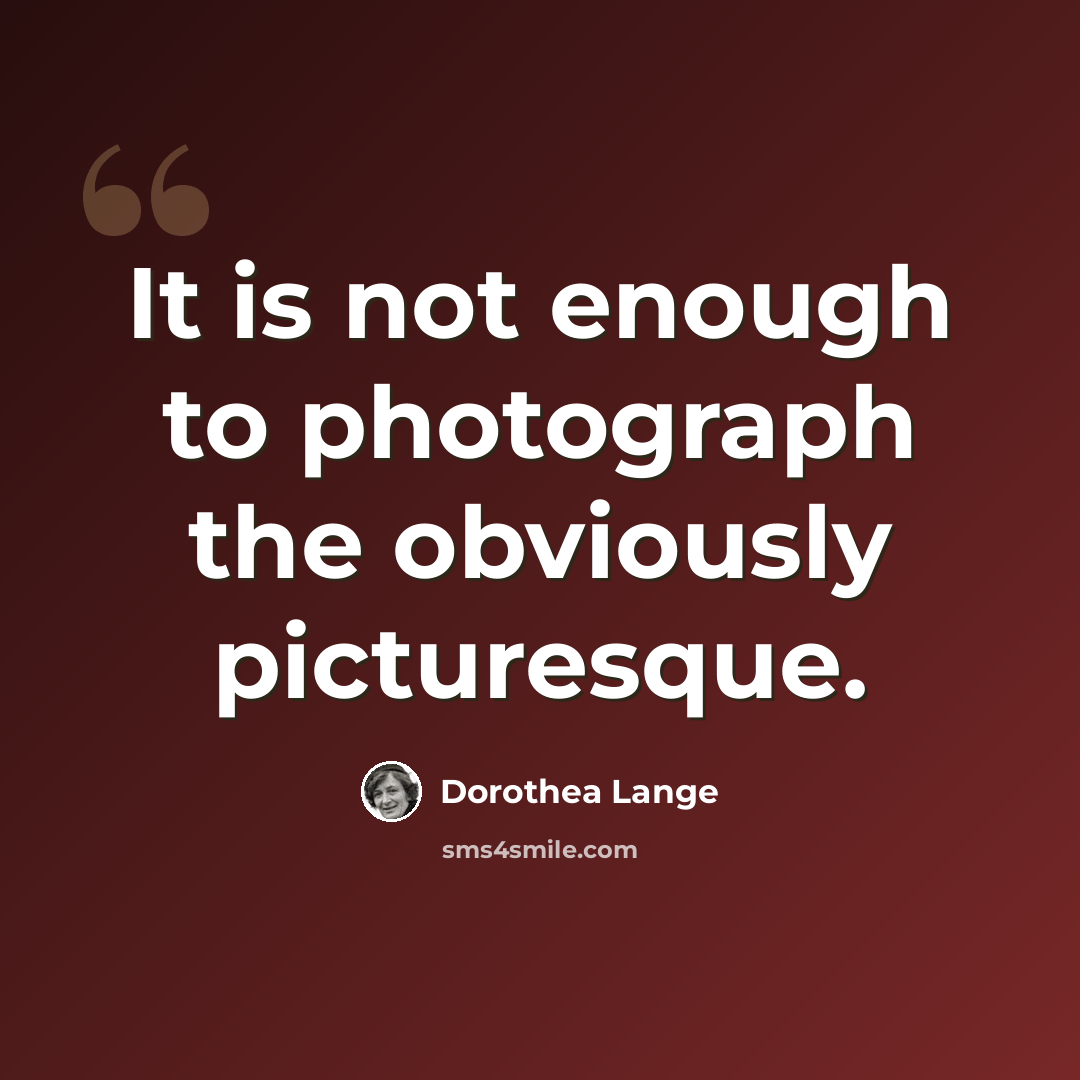 “It is not enough to photograph the obviously picturesque.” quote by Dorothea Lange