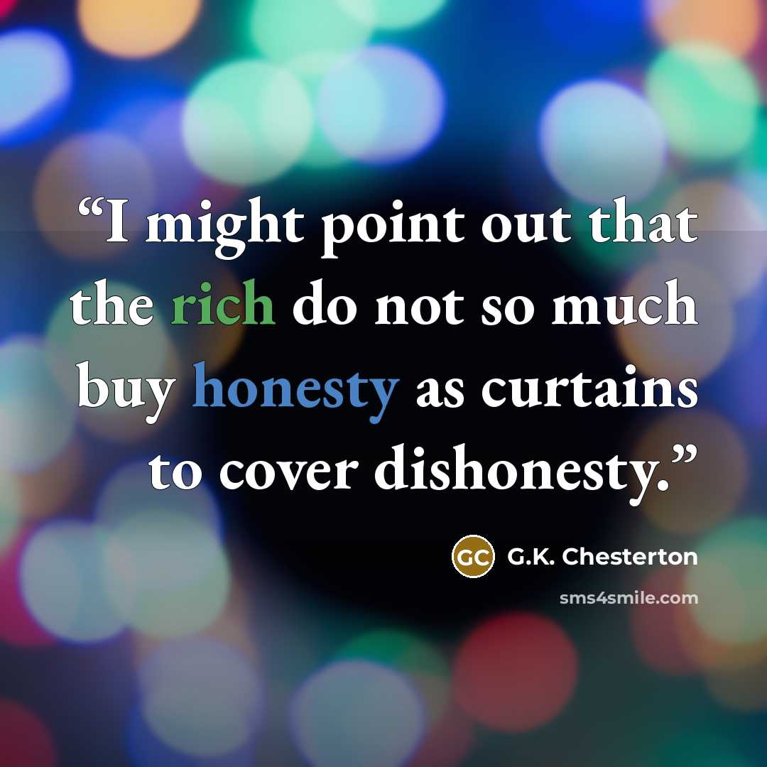 “I might point out that the rich do not so much buy honesty as curtains to cover dishonesty.” quote by G.K. Chesterton