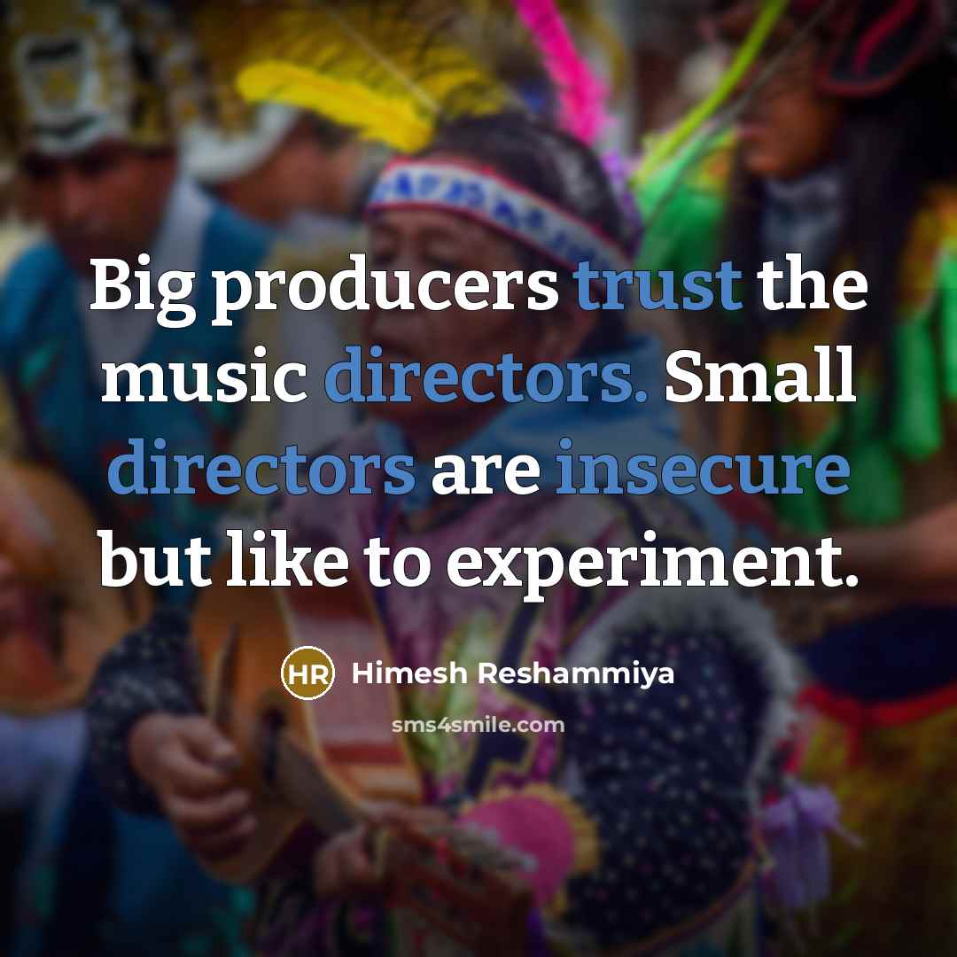 “Big producers trust the music directors. Small directors are insecure but like to experiment.” quote by Himesh Reshammiya