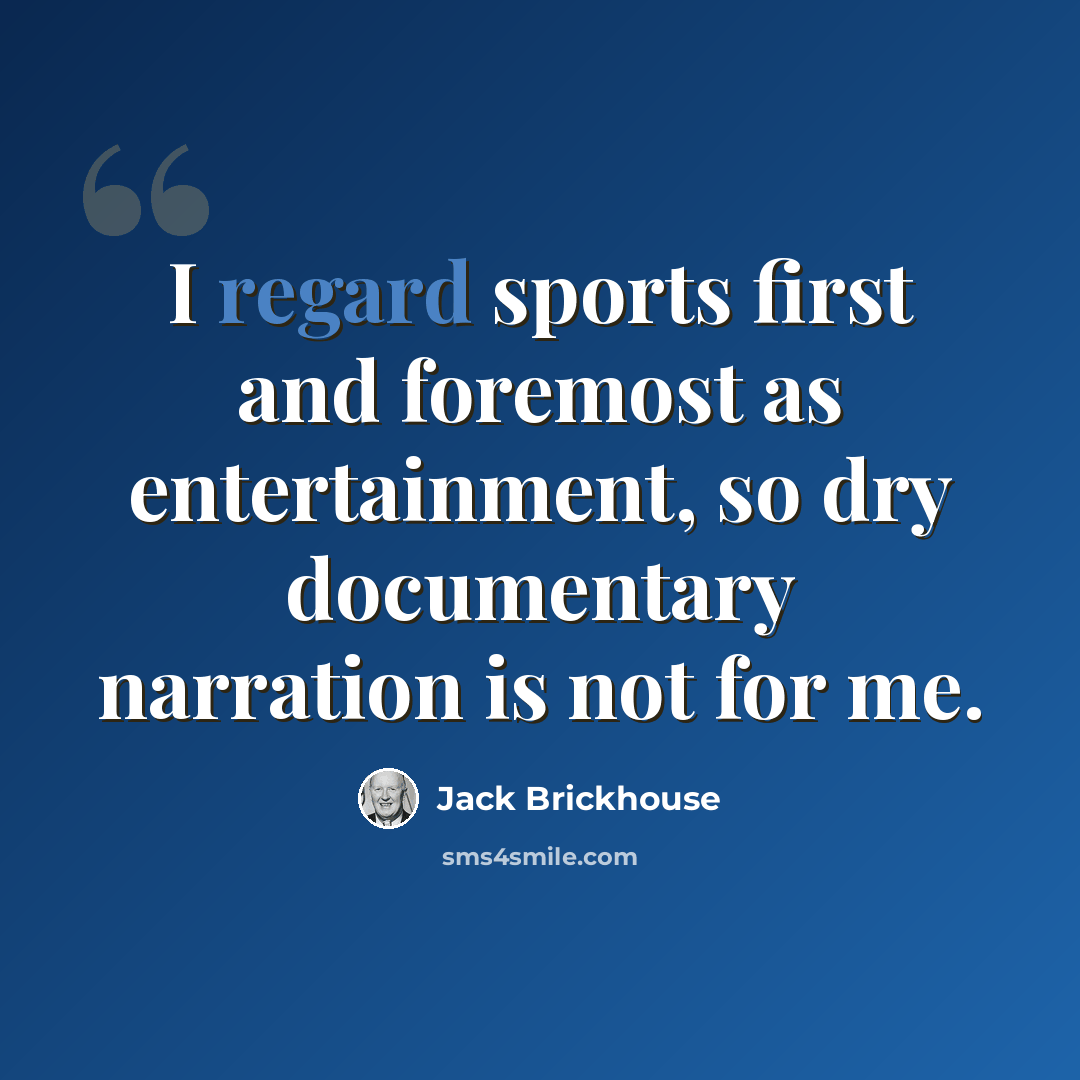 “I regard sports first and foremost as entertainment, so dry documentary narration is not for me.” quote by Jack Brickhouse