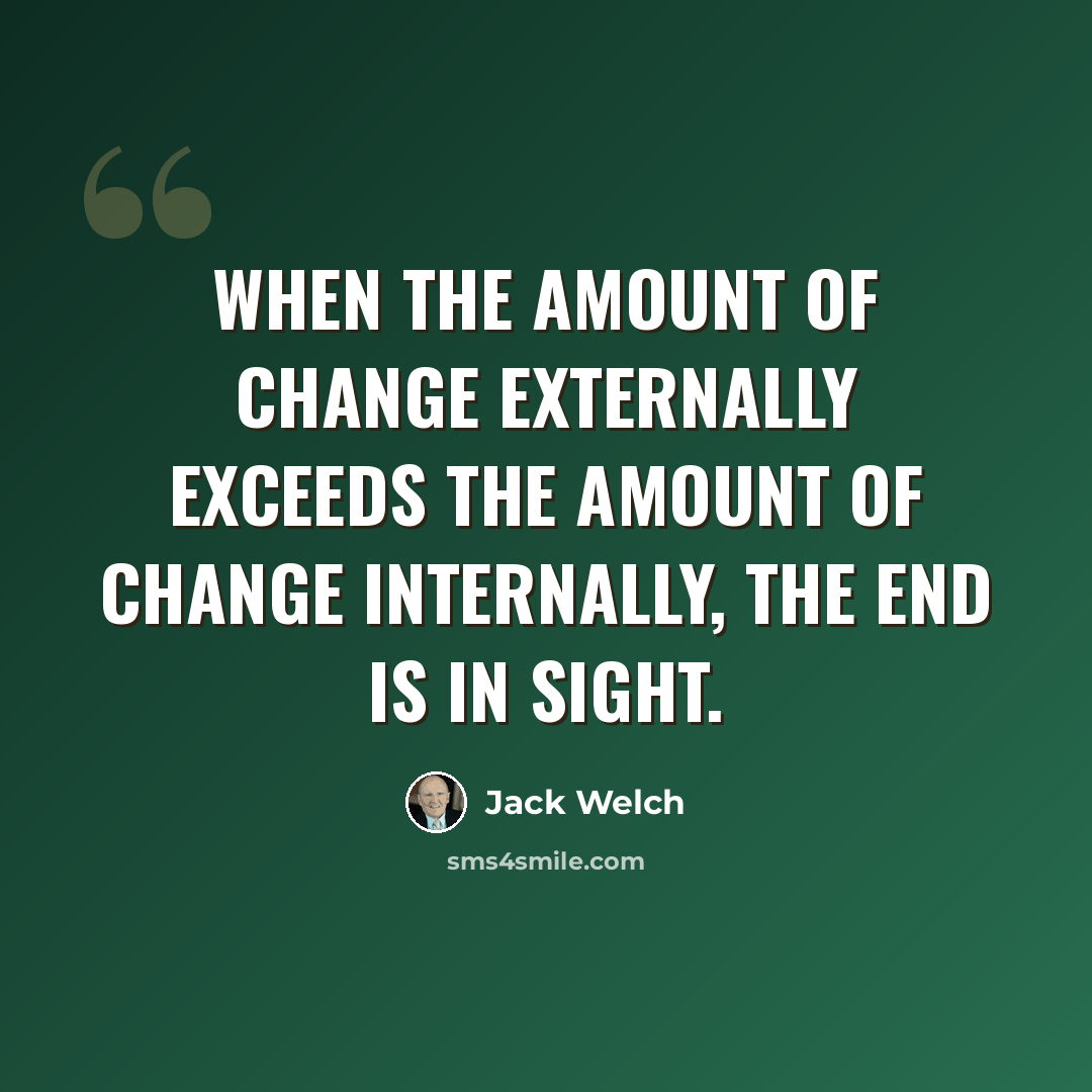 “When the amount of change externally exceeds the amount of change internally, the end is in sight.” quote by Jack Welch