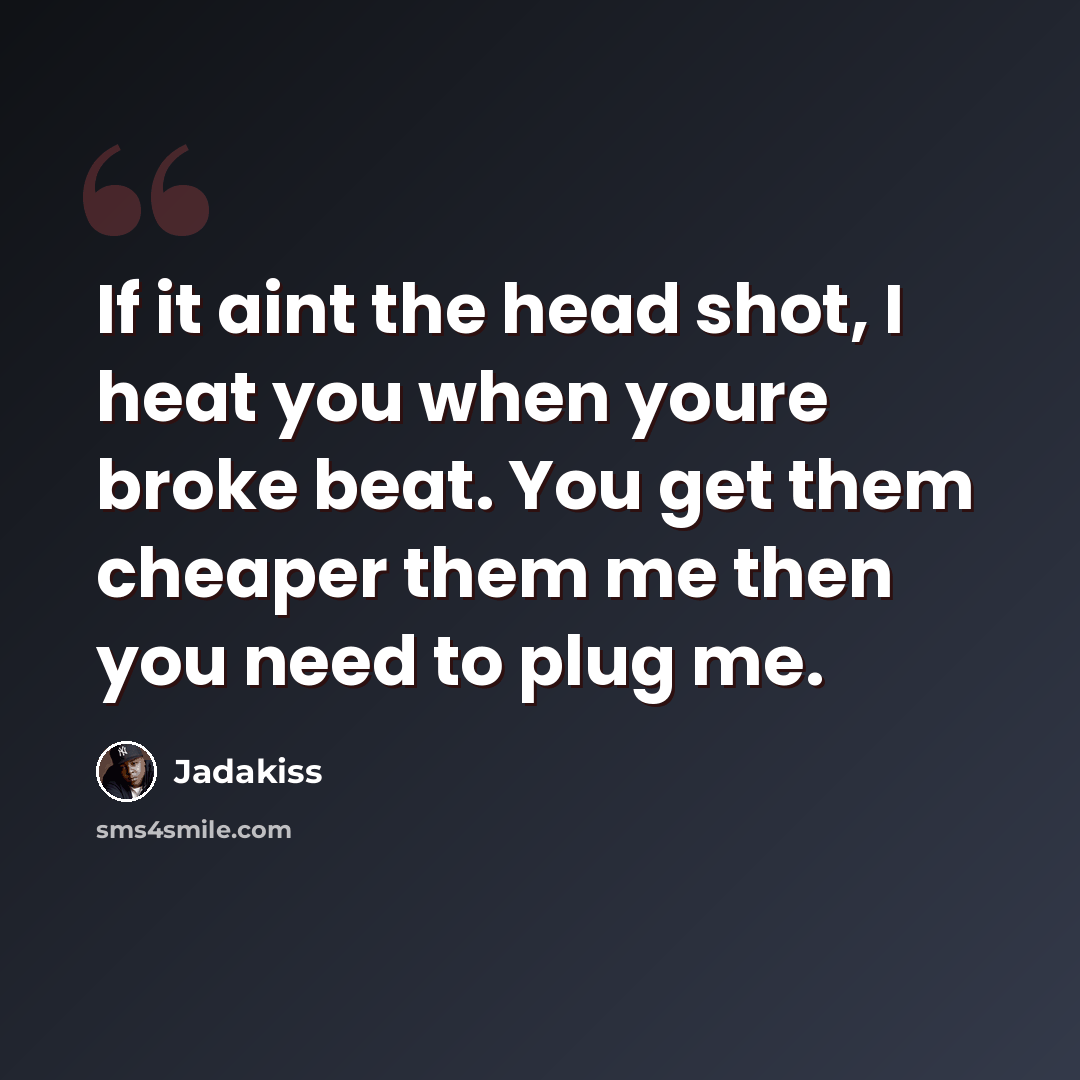 “If it aint the head shot, I heat you when youre broke beat. You get them cheaper them me then you need to plug me.” quote by Jadakiss