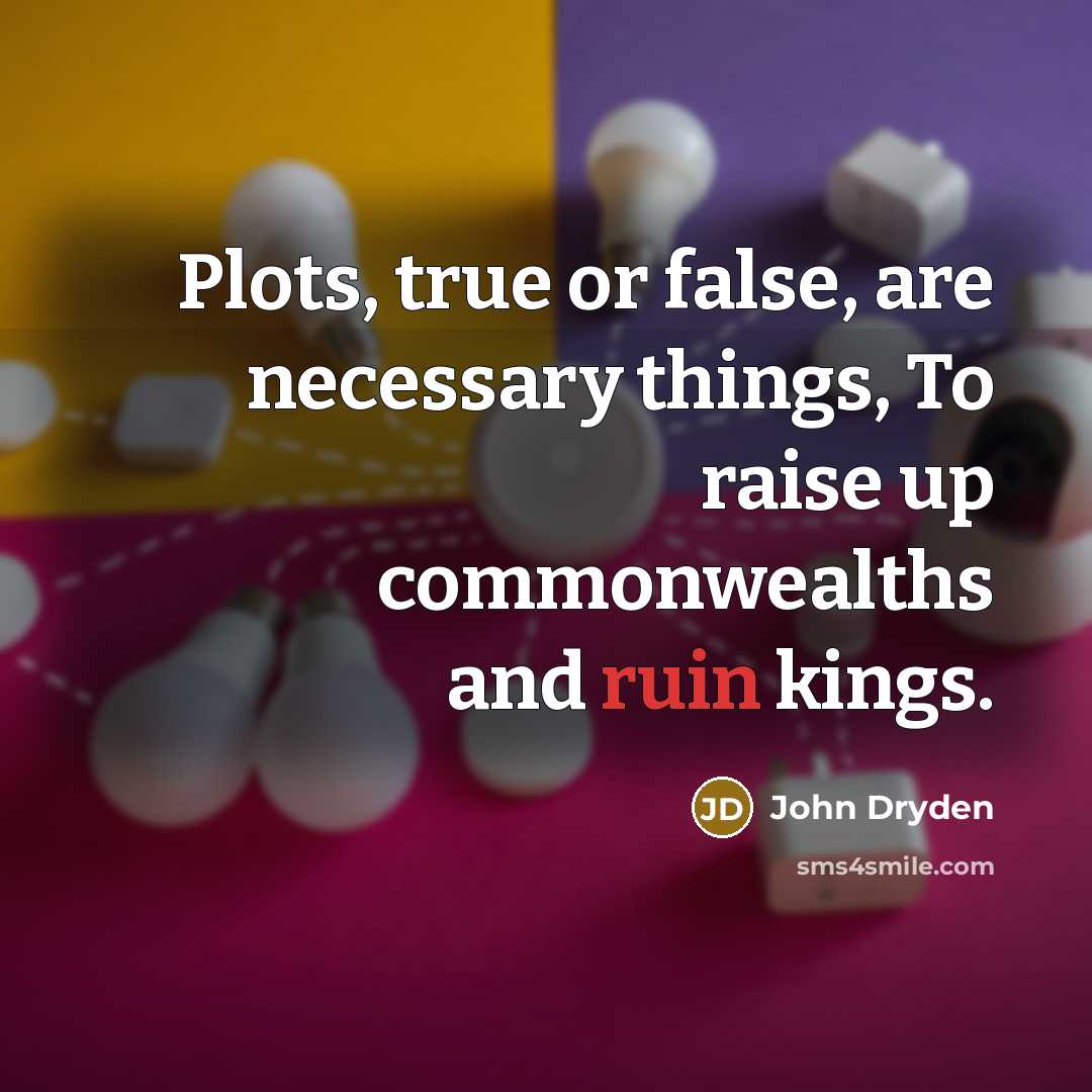 “Plots, true or false, are necessary things, To raise up commonwealths and ruin kings.” quote by John Dryden