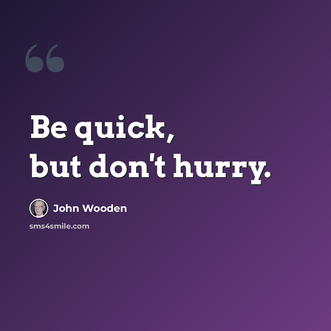“Be quick, but don't hurry.” quote by John Wooden