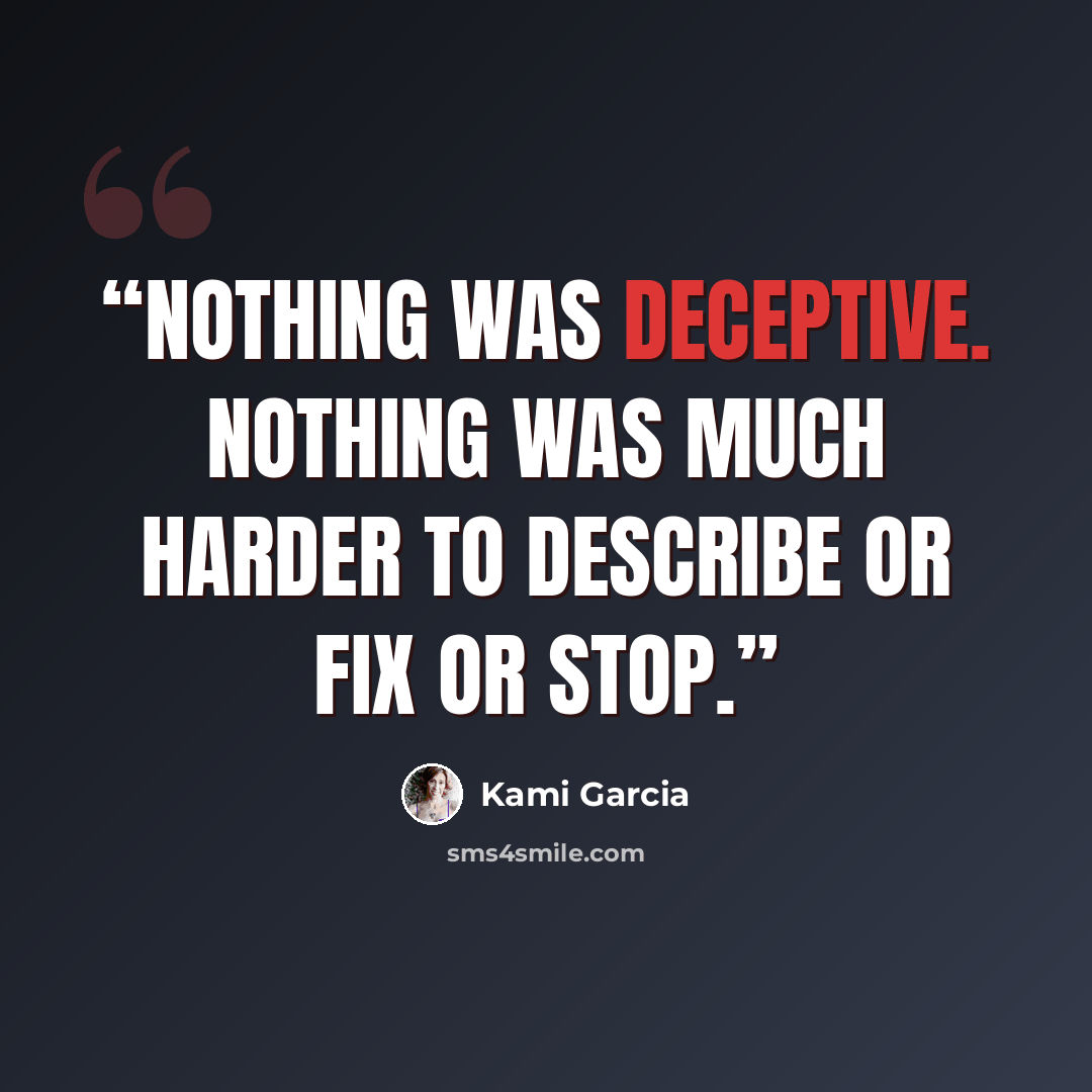 “Nothing was deceptive. Nothing was much harder to describe or fix or stop.” quote by Kami Garcia