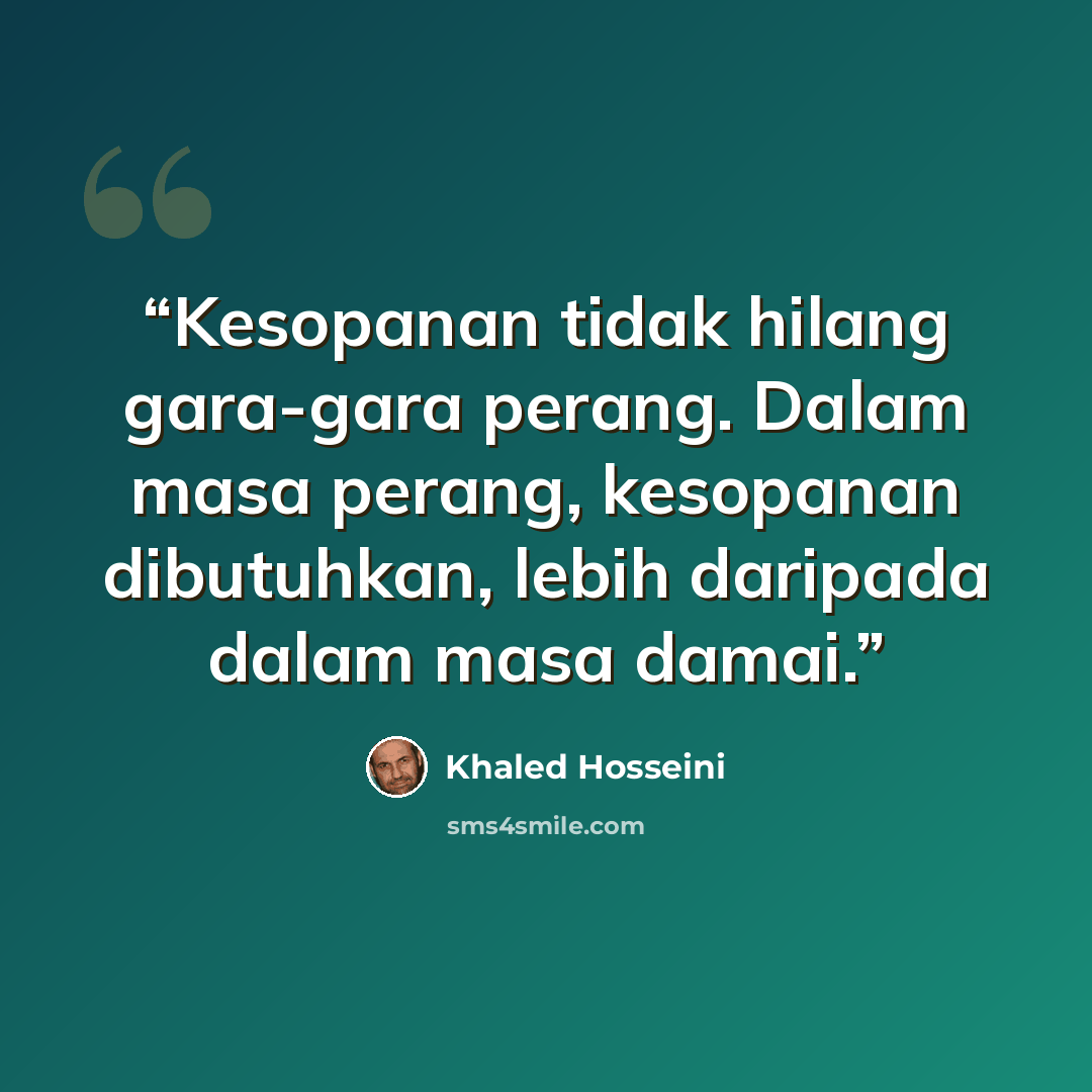 “Kesopanan tidak hilang gara-gara perang. Dalam masa perang, kesopanan dibutuhkan, lebih daripada dalam masa damai.” quote by Khaled Hosseini