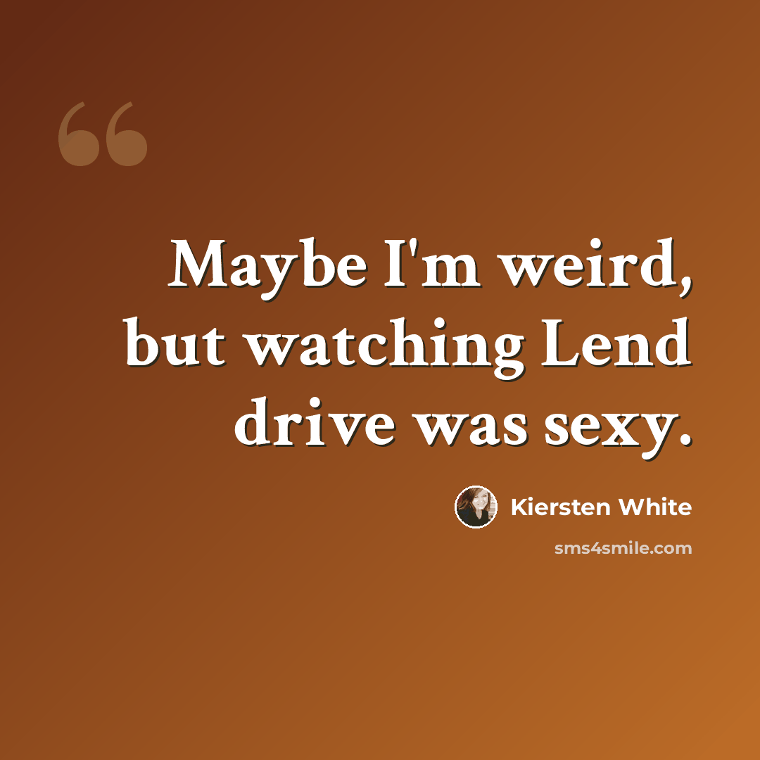 “Maybe I'm weird, but watching Lend drive was sexy.” quote by Kiersten White