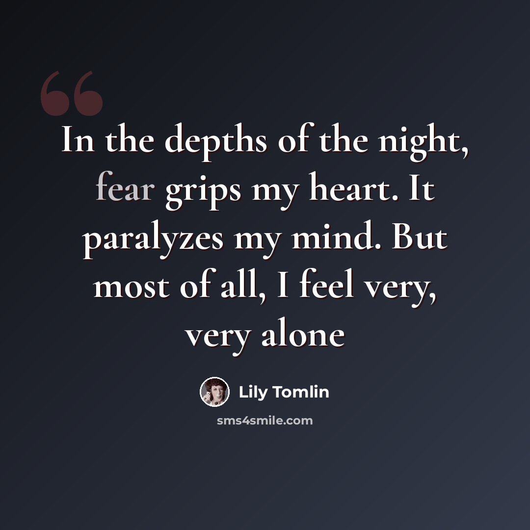 “In the depths of the night, fear grips my heart. It paralyzes my mind. But most of all, I feel very, very alone” quote by Lily Tomlin