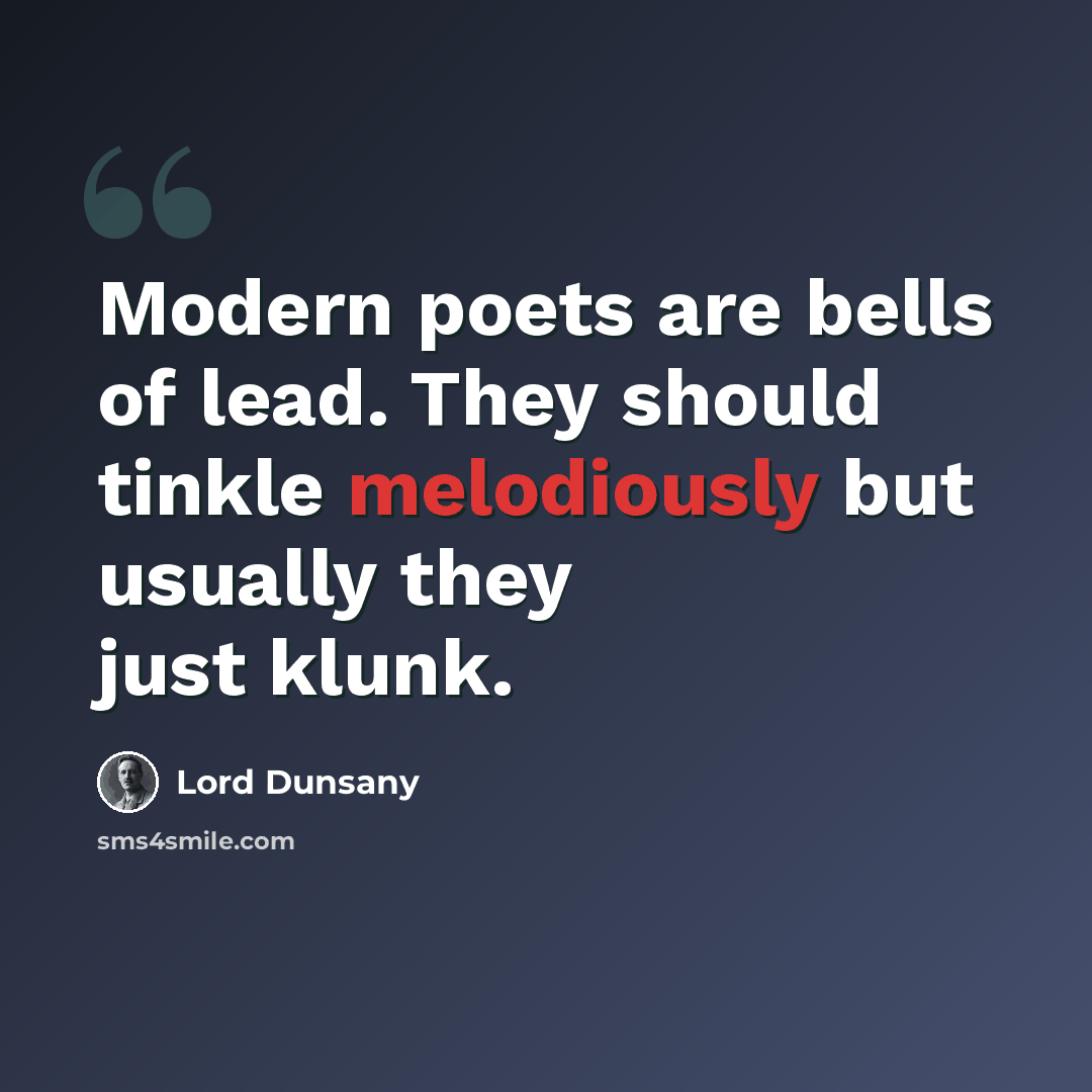 “Modern poets are bells of lead. They should tinkle melodiously but usually they just klunk.” quote by Lord Dunsany