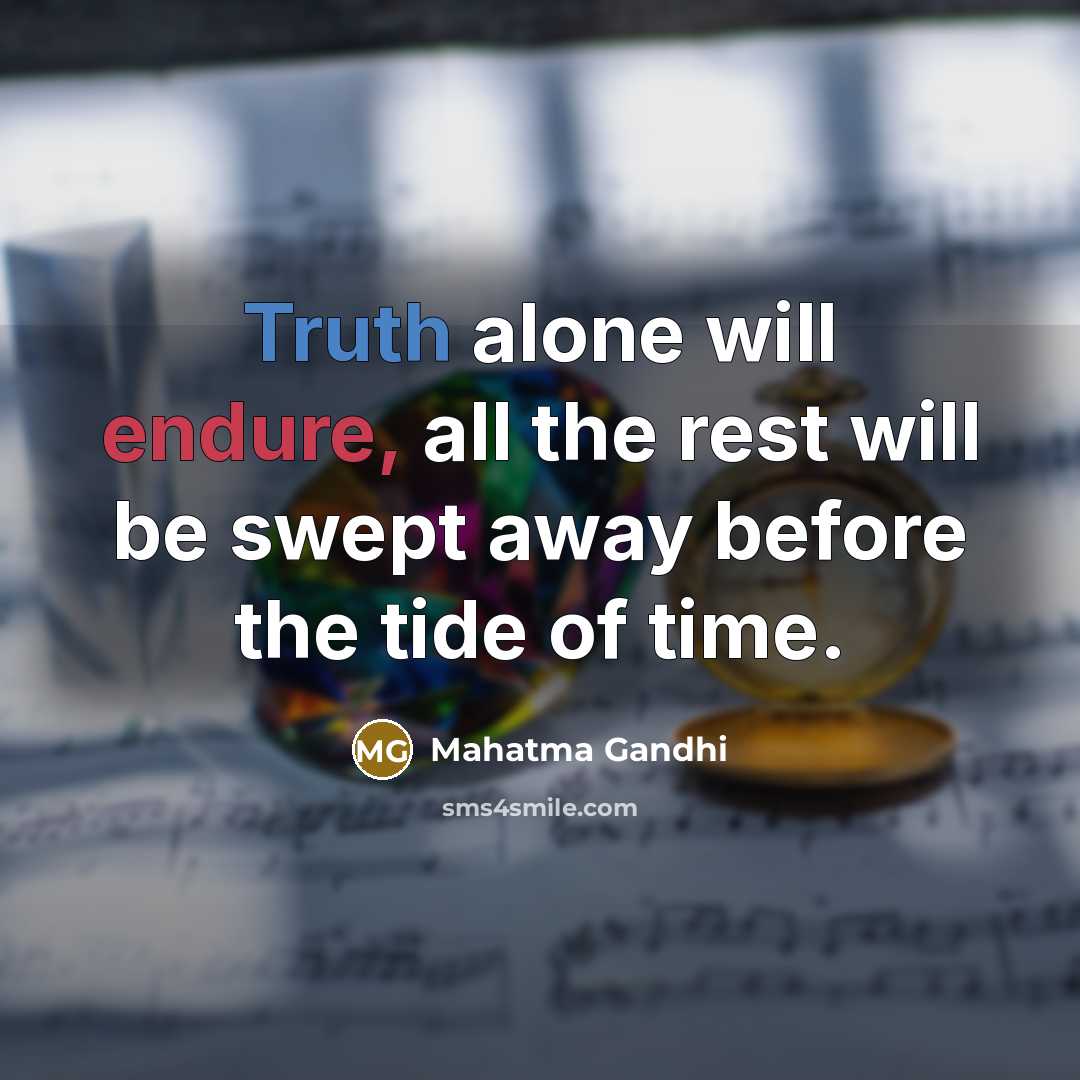 “Truth alone will endure, all the rest will be swept away before the tide of time.” quote by Mahatma Gandhi