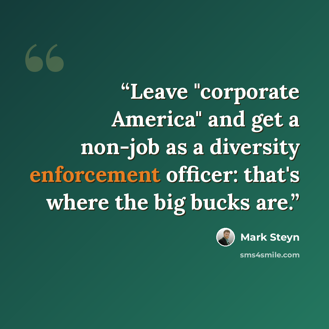 “Leave "corporate America" and get a non-job as a diversity enforcement officer: that's where the big bucks are.” quote by Mark Steyn