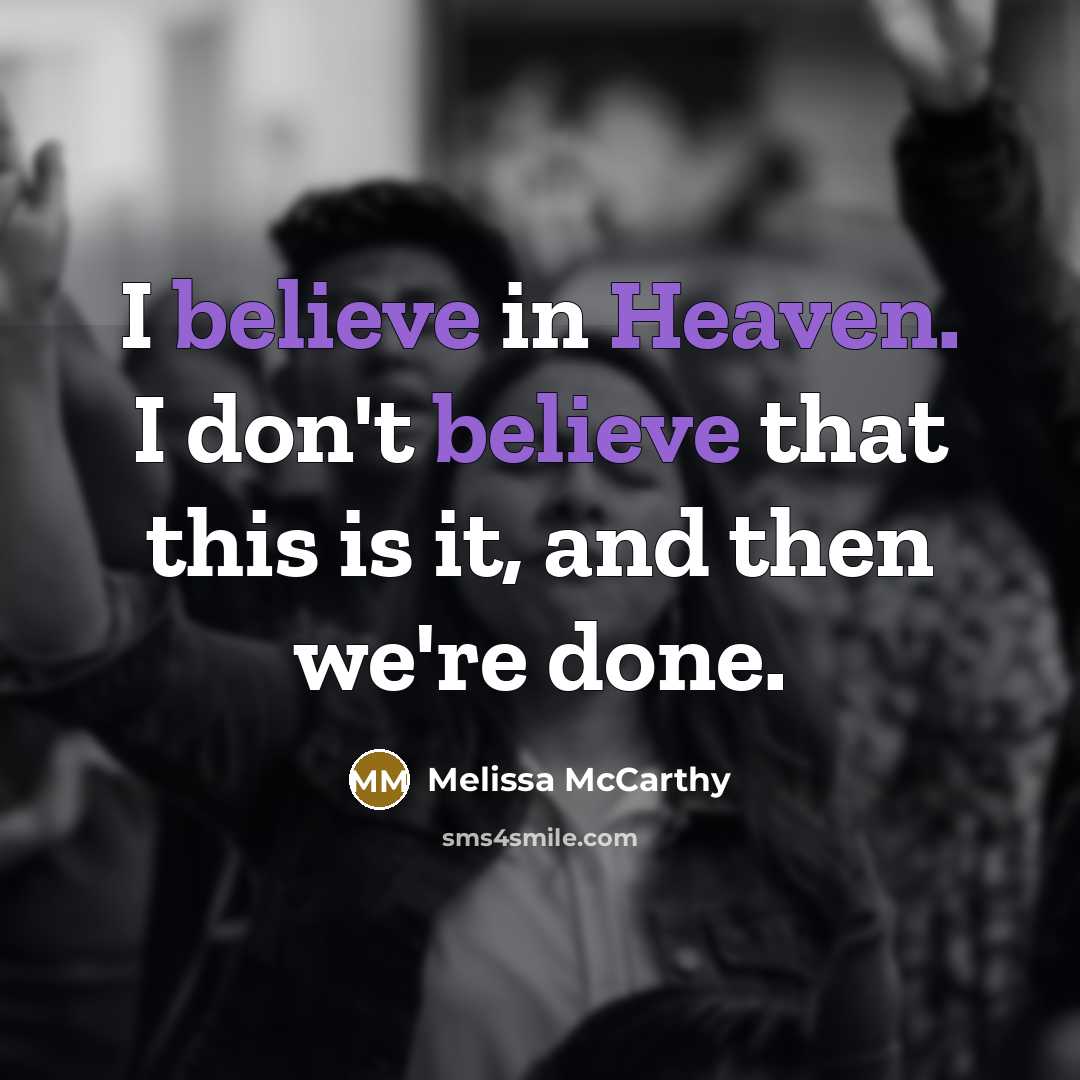 “I believe in Heaven. I don't believe that this is it, and then we're done.” quote by Melissa McCarthy