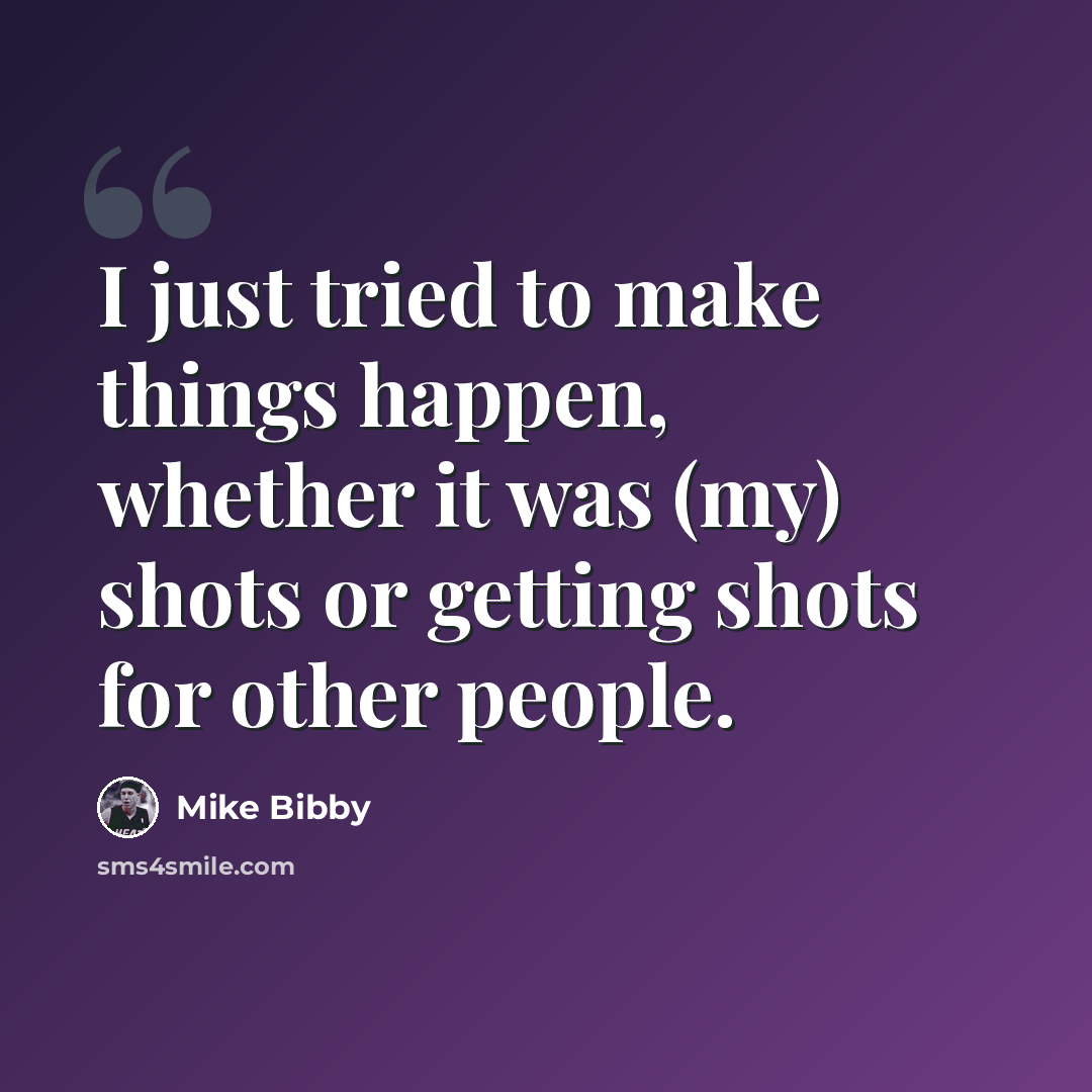 “I just tried to make things happen, whether it was (my) shots or getting shots for other people.” quote by Mike Bibby