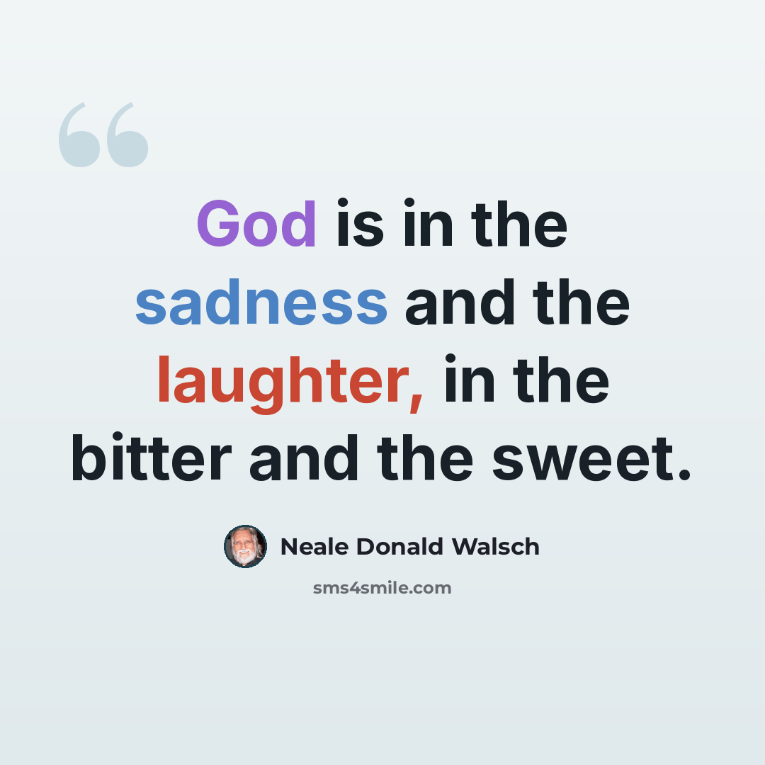 “God is in the sadness and the laughter, in the bitter and the sweet.” quote by Neale Donald Walsch