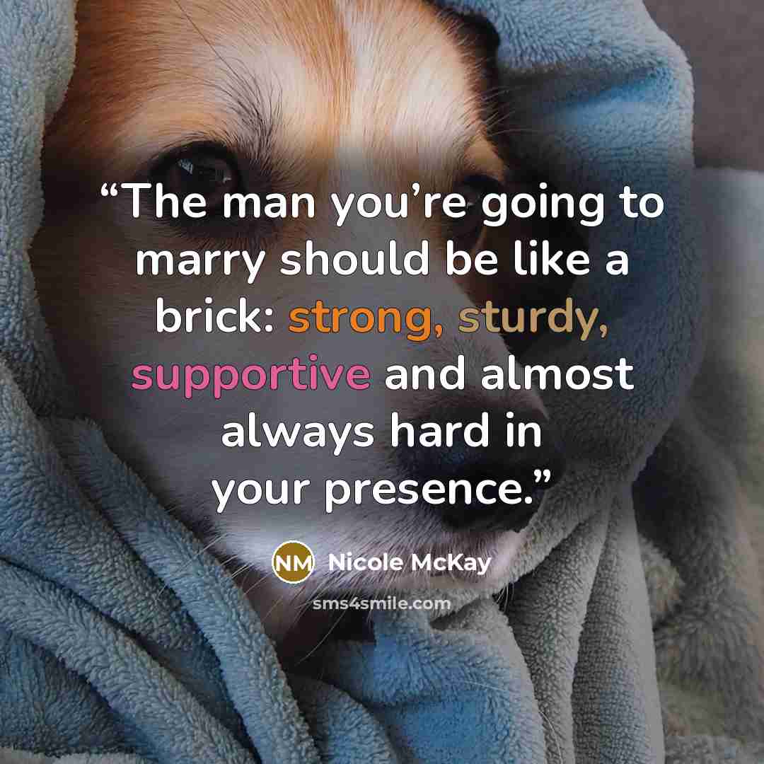 “The man you’re going to marry should be like a brick: strong, sturdy, supportive and almost always hard in your presence.” quote by Nicole McKay