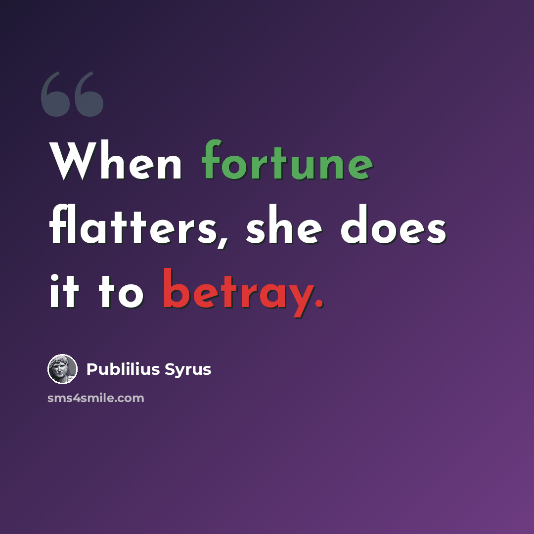 “When fortune flatters, she does it to betray.” quote by Publilius Syrus