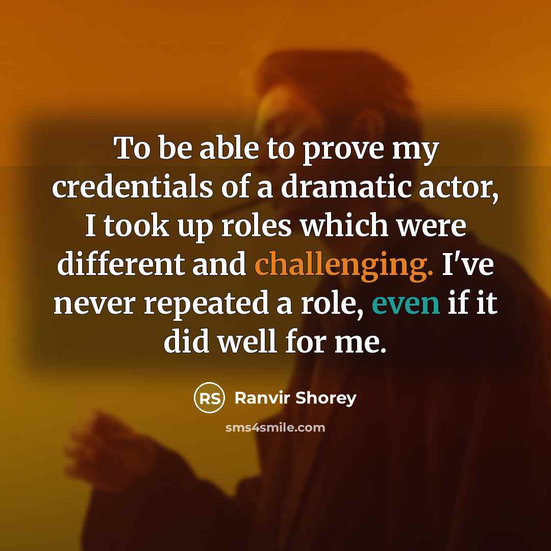 “To be able to prove my credentials of a dramatic actor, I took up roles which were different and challenging. I've never repeated a role, even if it did well for me.” quote by Ranvir Shorey
