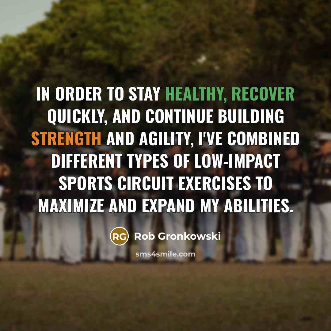 “In order to stay healthy, recover quickly, and continue building strength and agility, I've combined different types of low-impact sports circuit exercises to maximize and expand my abilities.” quote by Rob Gronkowski