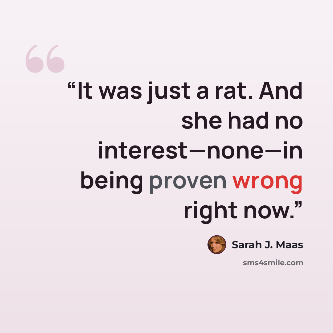 “It was just a rat. And she had no interest—none—in being proven wrong right now.” quote by Sarah J. Maas
