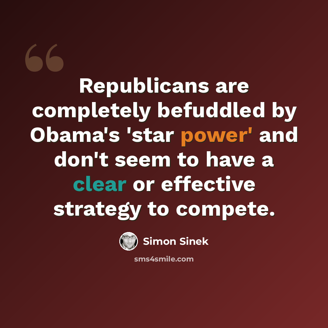 “Republicans are completely befuddled by Obama's 'star power' and don't seem to have a clear or effective strategy to compete.” quote by Simon Sinek