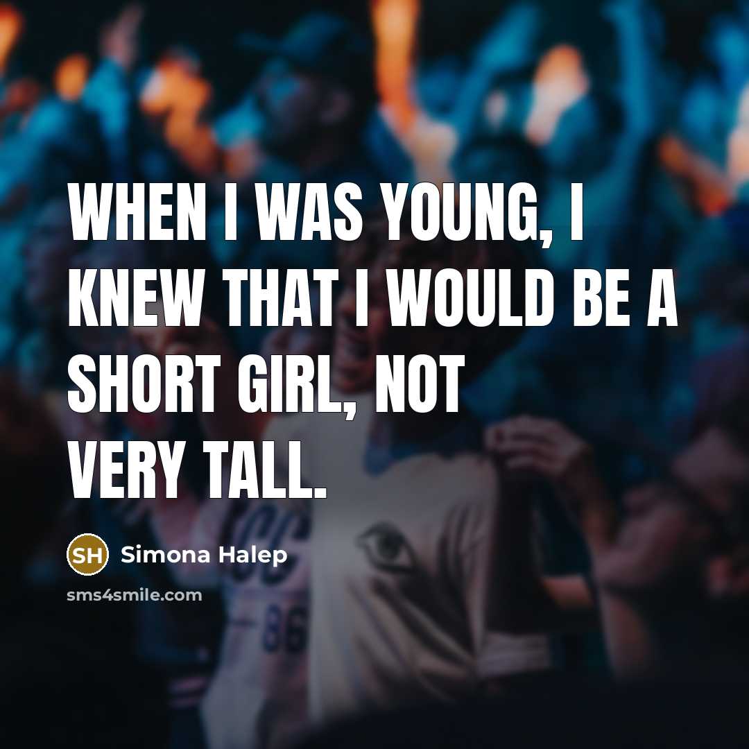 “When I was young, I knew that I would be a short girl, not very tall.” quote by Simona Halep