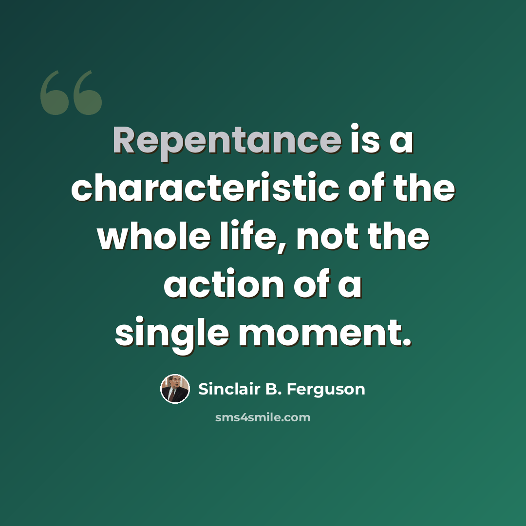 “Repentance is a characteristic of the whole life, not the action of a single moment.” quote by Sinclair B. Ferguson