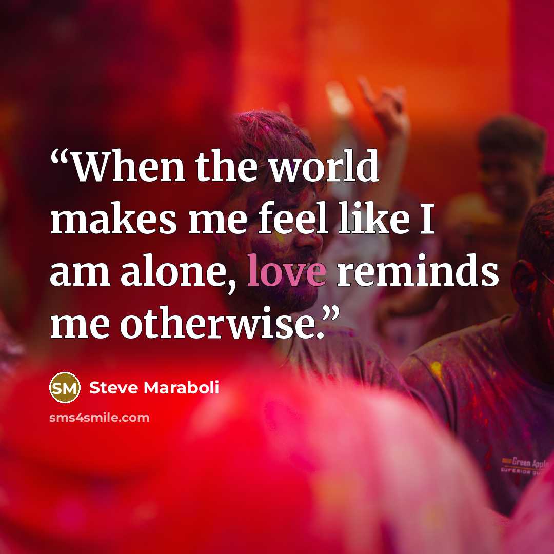 “When the world makes me feel like I am alone, love reminds me otherwise.” quote by Steve Maraboli