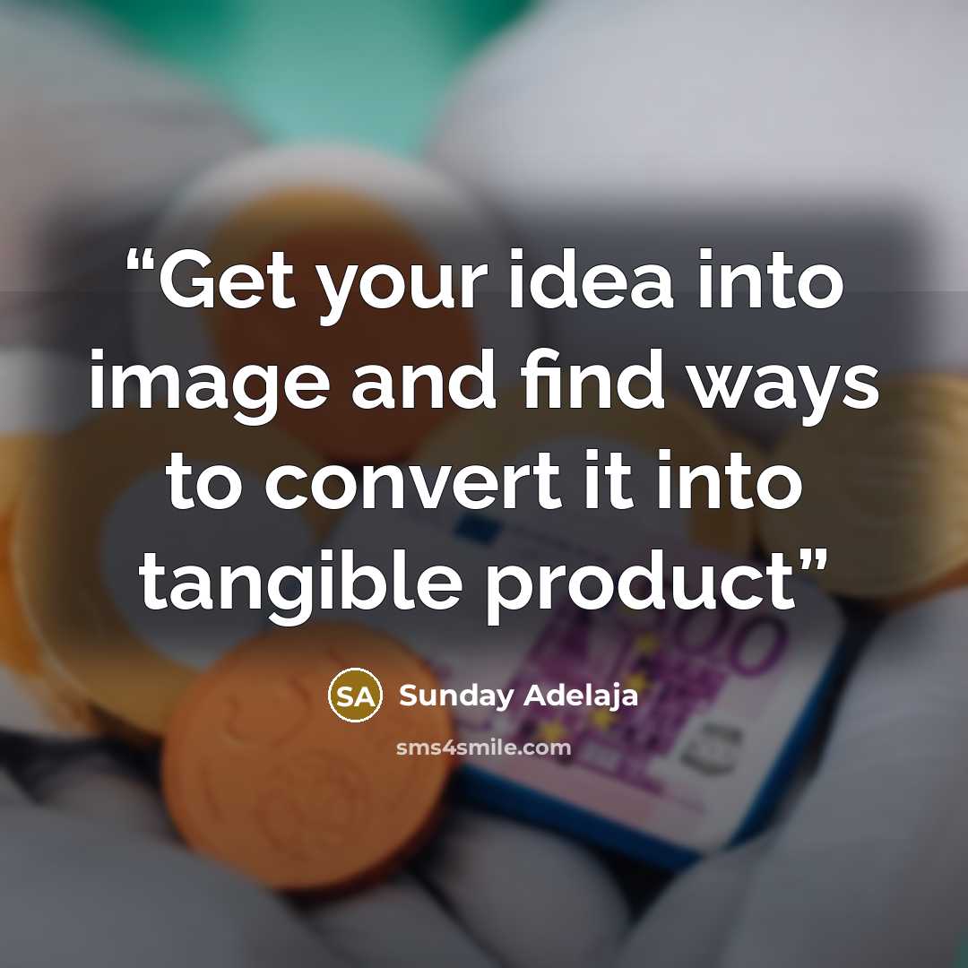 “Get your idea into image and find ways to convert it into tangible product” quote by Sunday Adelaja