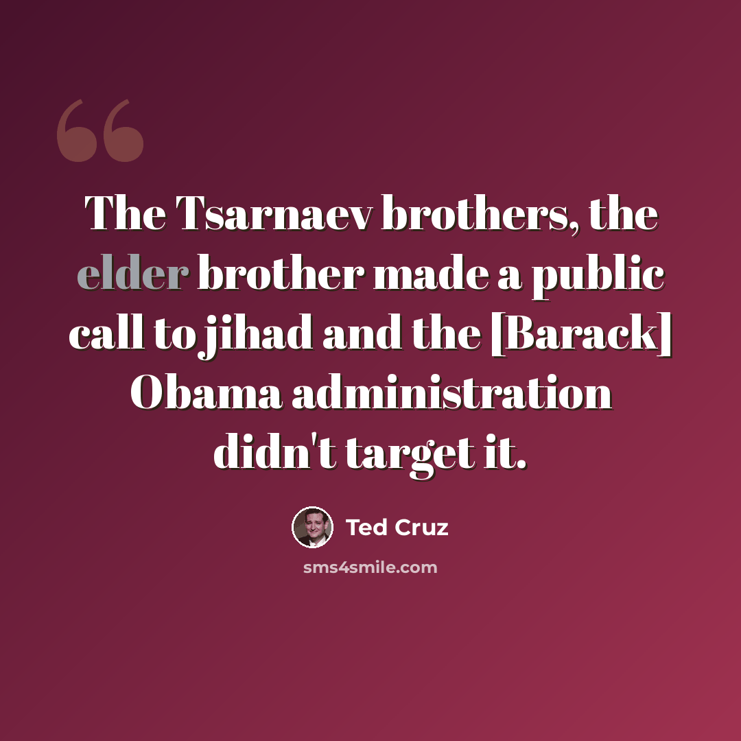 “The Tsarnaev brothers, the elder brother made a public call to jihad and the [Barack] Obama administration didn't target it.” quote by Ted Cruz