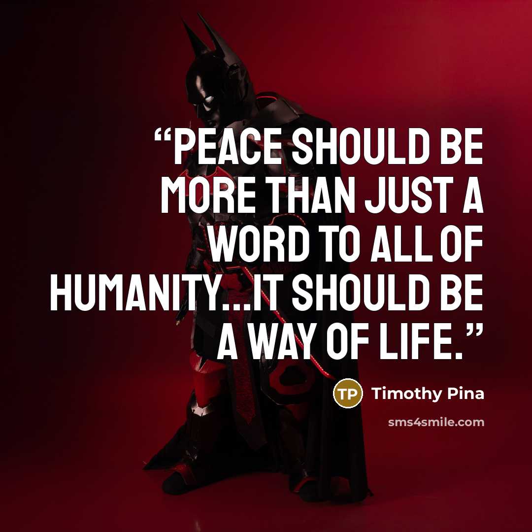 “Peace Should Be More Than Just A Word To All Of Humanity...It Should Be A Way Of Life.” quote by Timothy Pina