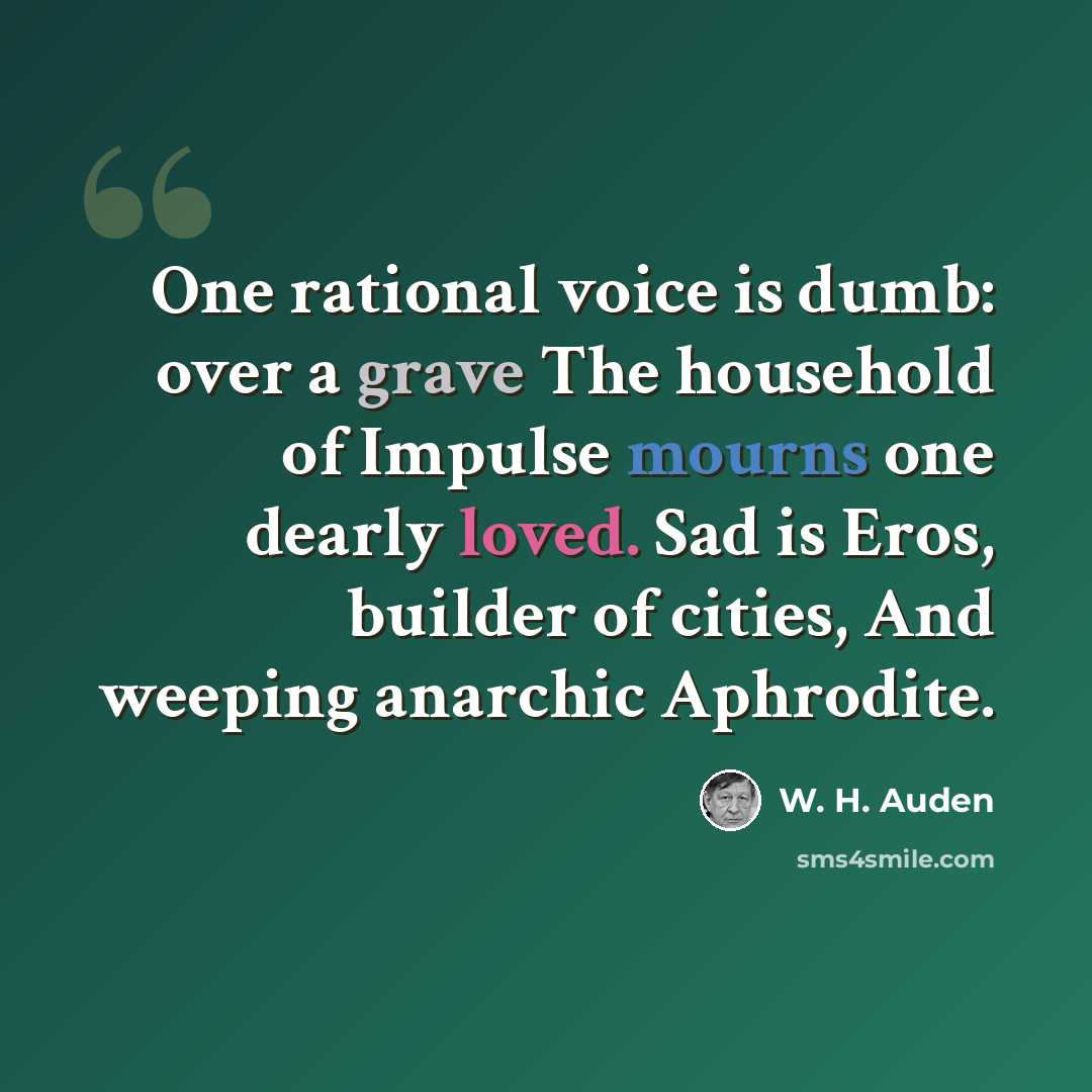 “One rational voice is dumb: over a grave The household of Impulse mourns one dearly loved. Sad is Eros, builder of cities, And weeping anarchic Aphrodite.” quote by W. H. Auden