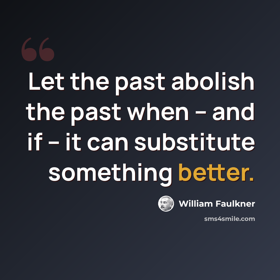 “Let the past abolish the past when -- and if -- it can substitute something better.” quote by William Faulkner