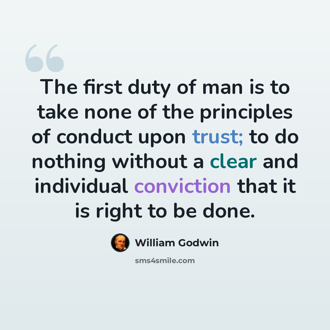 “The first duty of man is to take none of the principles of conduct upon trust; to do nothing without a clear and individual conviction that it is right to be done.” quote by William Godwin