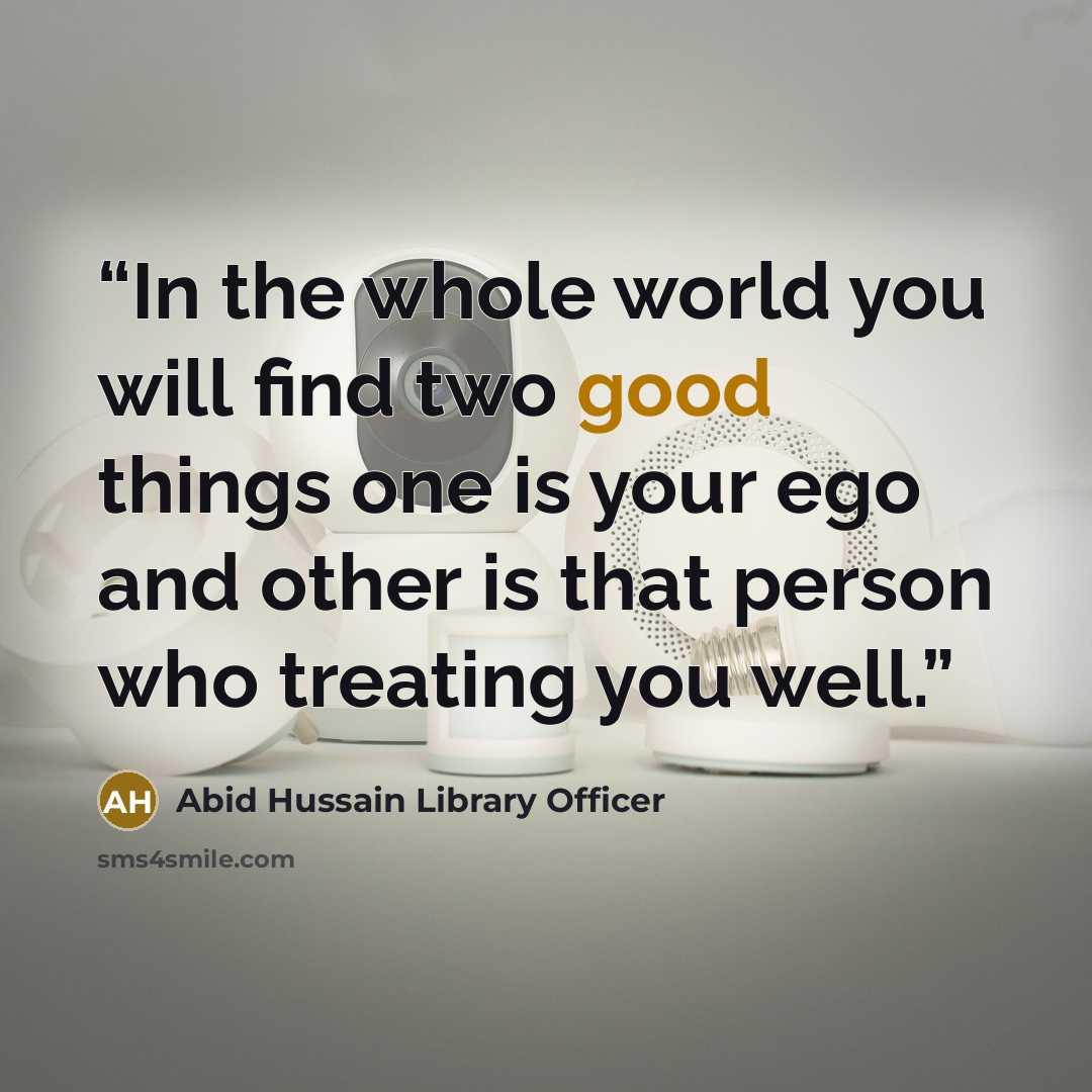 “In the whole world you will find two good things one is your ego and other is that person who treating you well.” quote by Abid Hussain Library Officer