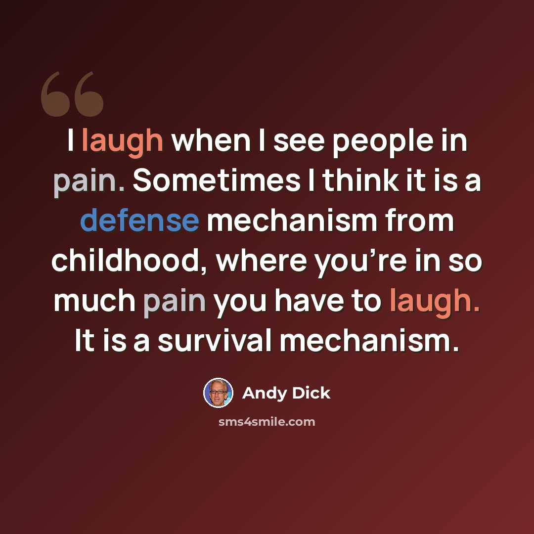 “I laugh when I see people in pain. Sometimes I think it is a defense mechanism from childhood, where you're in so much pain you have to laugh. It is a survival mechanism.” quote by Andy Dick