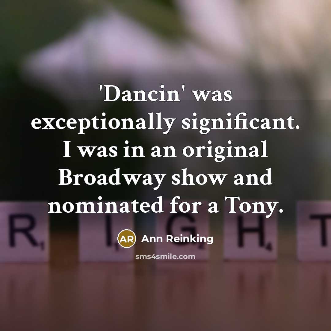 “'Dancin' was exceptionally significant. I was in an original Broadway show and nominated for a Tony.” quote by Ann Reinking