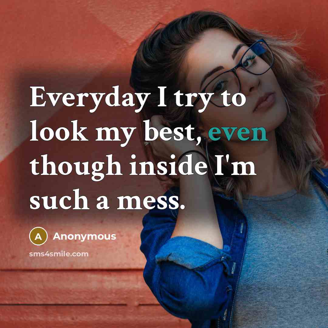 “Everyday I try to look my best, even though inside I'm such a mess.” quote by Anonymous