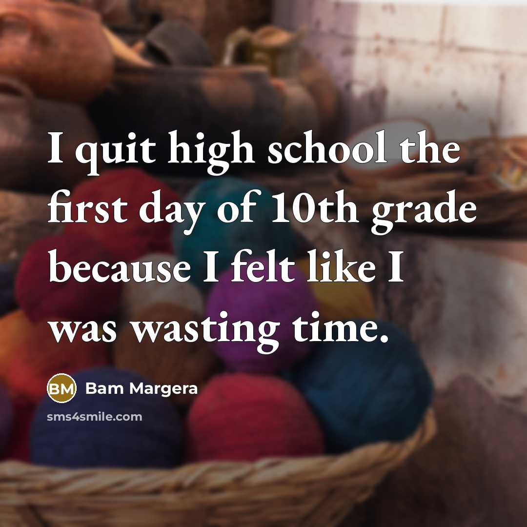 “I quit high school the first day of 10th grade because I felt like I was wasting time.” quote by Bam Margera