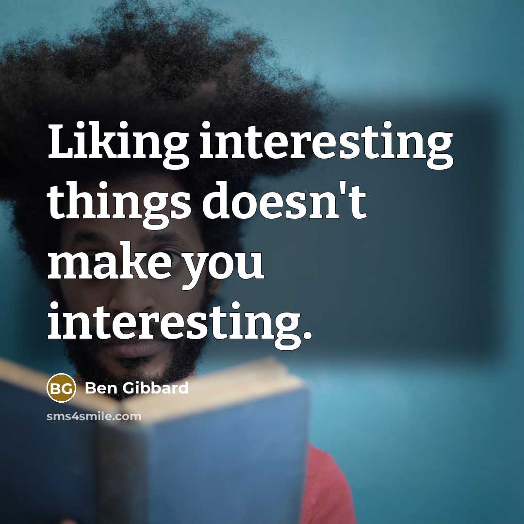 “Liking interesting things doesn't make you interesting.” quote by Ben Gibbard