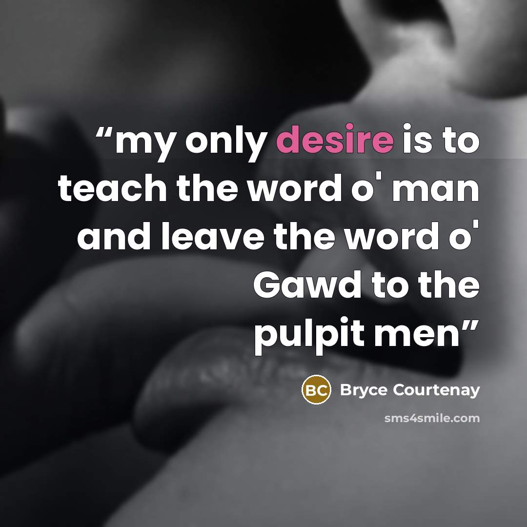 “my only desire is to teach the word o' man and leave the word o' Gawd to the pulpit men” quote by Bryce Courtenay