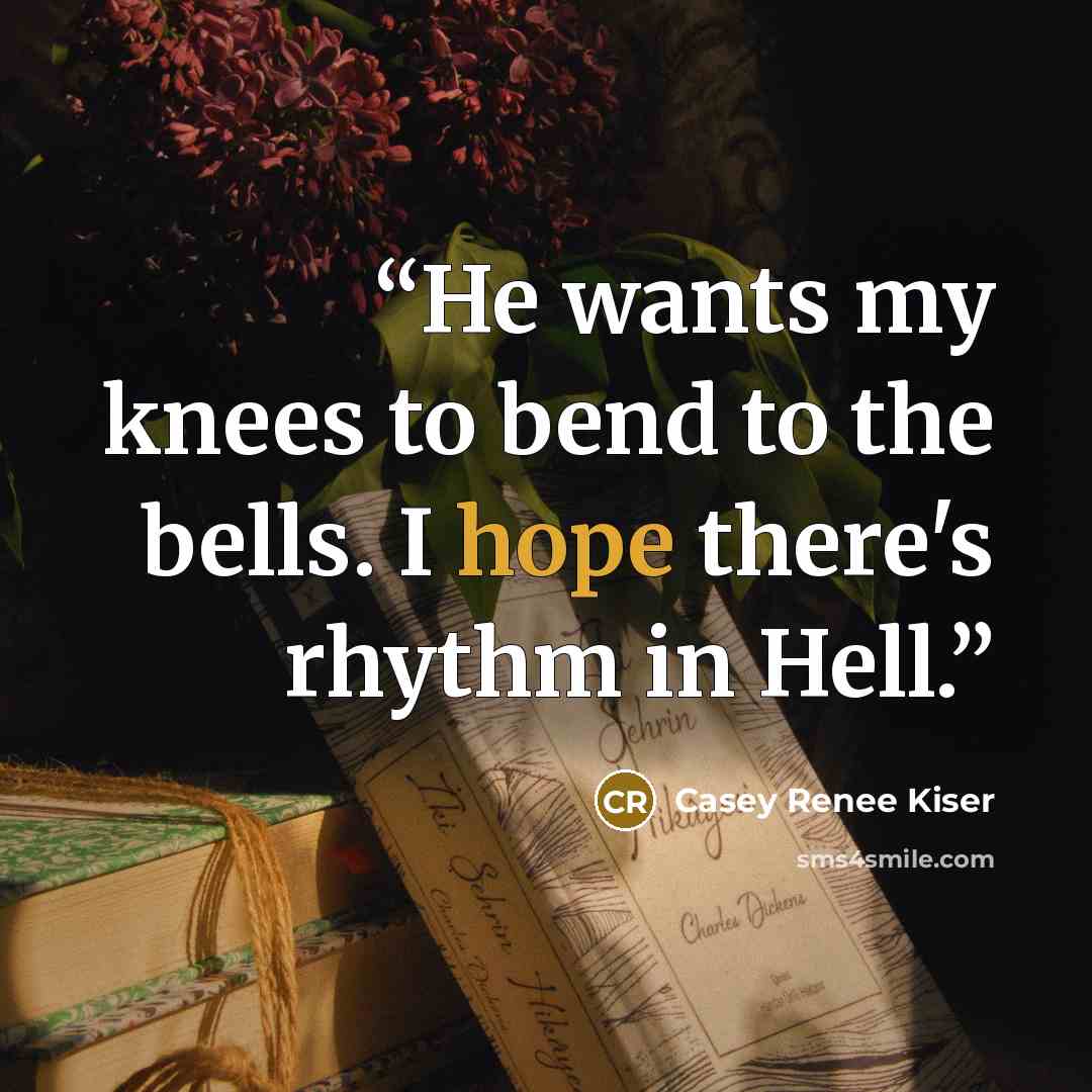 “He wants my knees to bend to the bells. I hope there's rhythm in Hell.” quote by Casey Renee Kiser