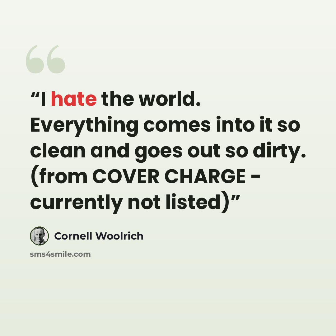 “I hate the world. Everything comes into it so clean and goes out so dirty. (from COVER CHARGE - currently not listed)” quote by Cornell Woolrich