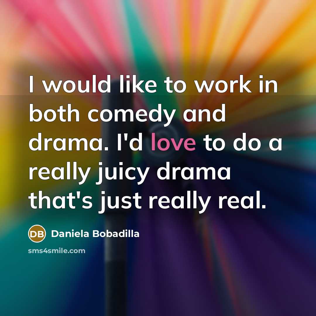“I would like to work in both comedy and drama. I'd love to do a really juicy drama that's just really real.” quote by Daniela Bobadilla