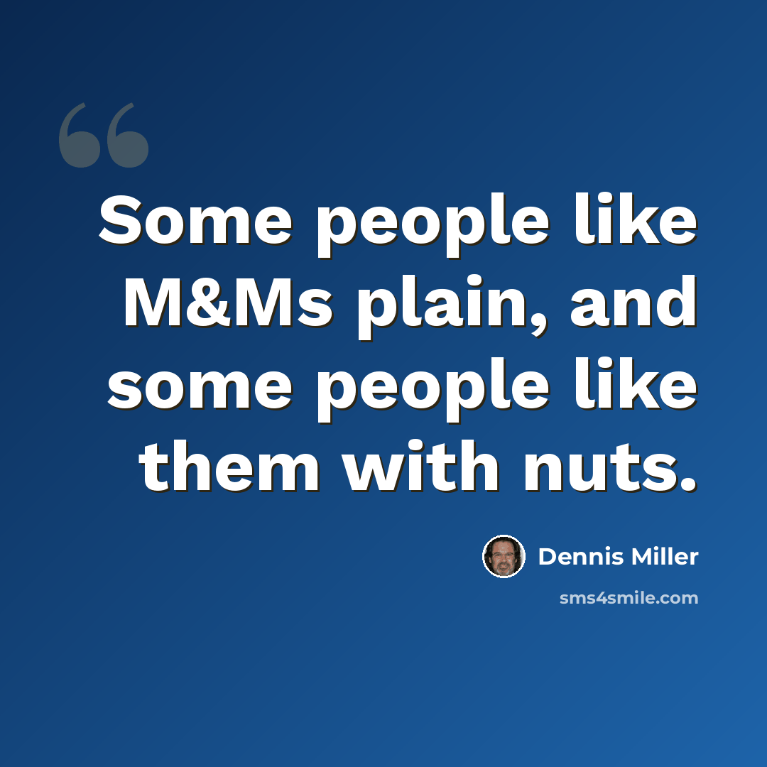 “Some people like M&Ms plain, and some people like them with nuts.” quote by Dennis Miller
