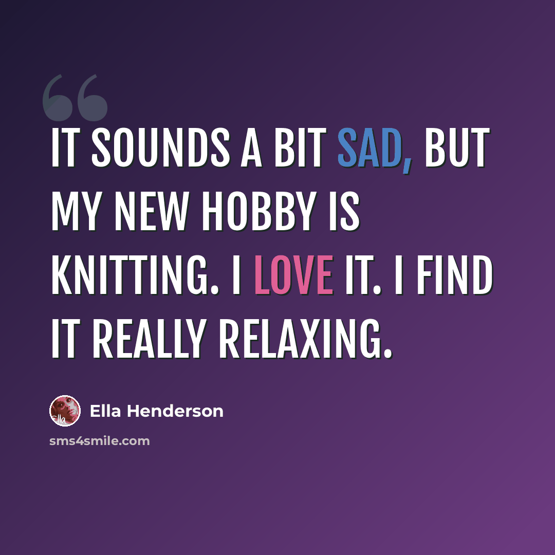 “It sounds a bit sad, but my new hobby is knitting. I love it. I find it really relaxing.” quote by Ella Henderson