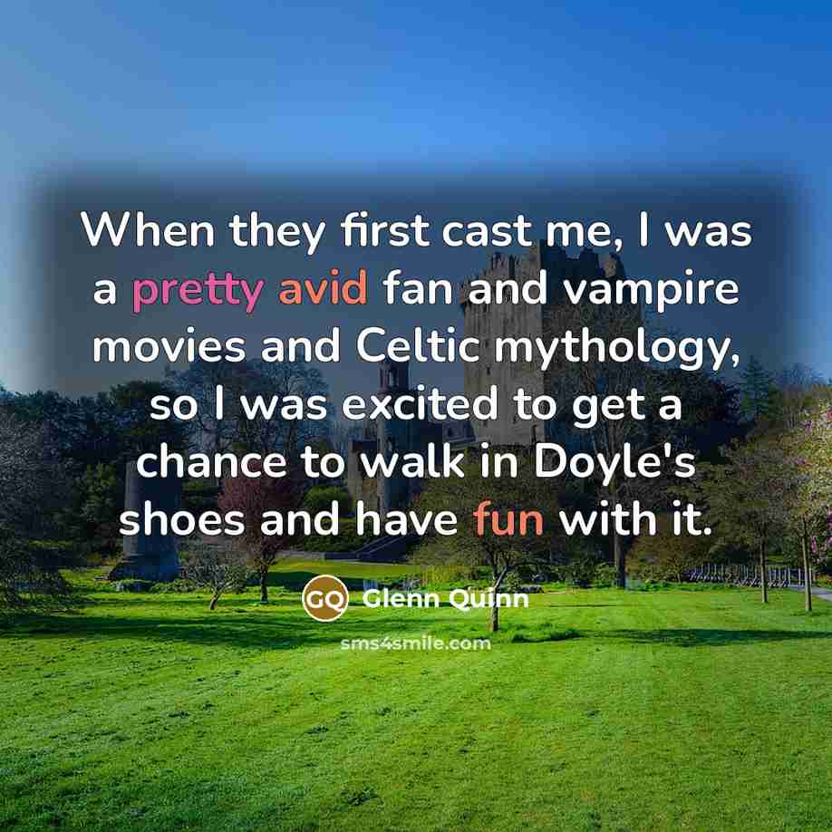 “When they first cast me, I was a pretty avid fan and vampire movies and Celtic mythology, so I was excited to get a chance to walk in Doyle's shoes and have fun with it.” quote by Glenn Quinn